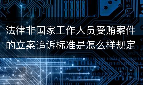 法律非国家工作人员受贿案件的立案追诉标准是怎么样规定