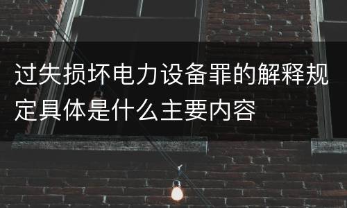 过失损坏电力设备罪的解释规定具体是什么主要内容