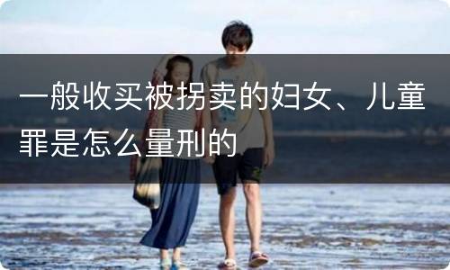 一般收买被拐卖的妇女、儿童罪是怎么量刑的