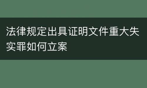 法律规定出具证明文件重大失实罪如何立案