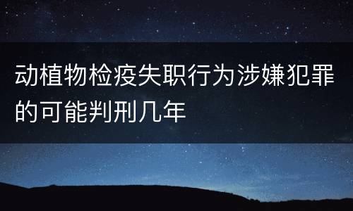 动植物检疫失职行为涉嫌犯罪的可能判刑几年