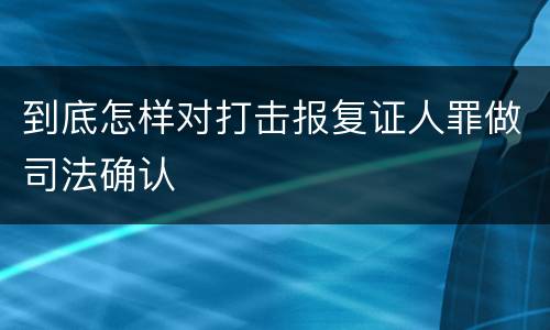 到底怎样对打击报复证人罪做司法确认