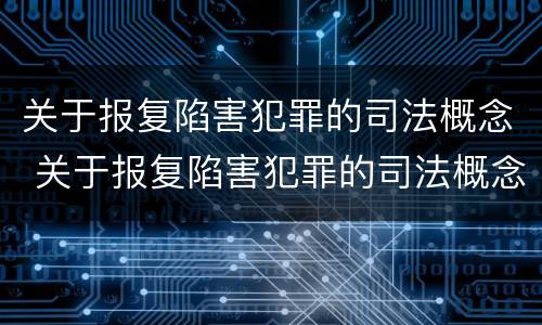 关于报复陷害犯罪的司法概念 关于报复陷害犯罪的司法概念是什么