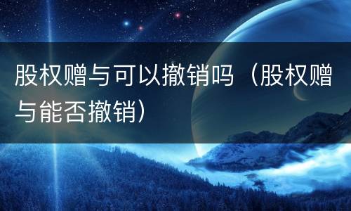 股权赠与可以撤销吗（股权赠与能否撤销）