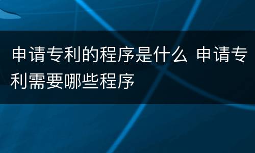 申请专利的程序是什么 申请专利需要哪些程序