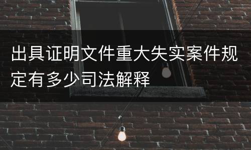出具证明文件重大失实案件规定有多少司法解释