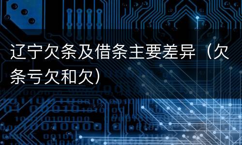 辽宁欠条及借条主要差异（欠条亏欠和欠）