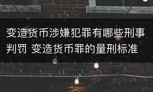 变造货币涉嫌犯罪有哪些刑事判罚 变造货币罪的量刑标准