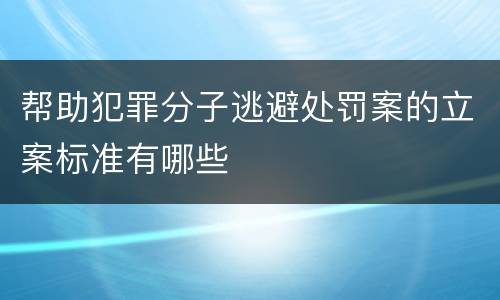 帮助犯罪分子逃避处罚案的立案标准有哪些