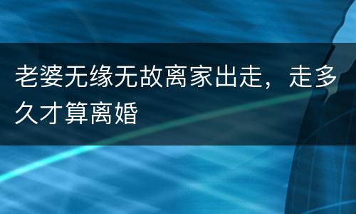 老婆无缘无故离家出走，走多久才算离婚