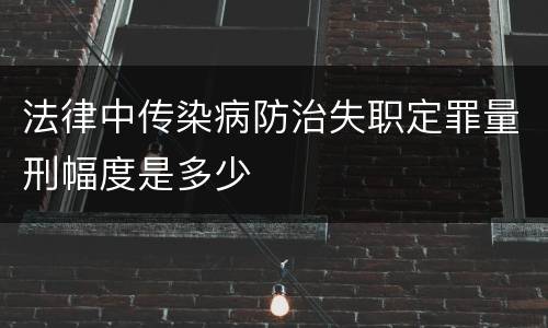 法律中传染病防治失职定罪量刑幅度是多少