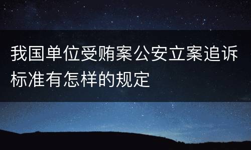 我国单位受贿案公安立案追诉标准有怎样的规定