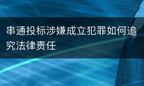 串通投标涉嫌成立犯罪如何追究法律责任