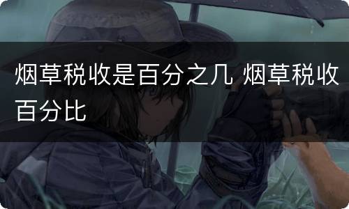 烟草税收是百分之几 烟草税收百分比