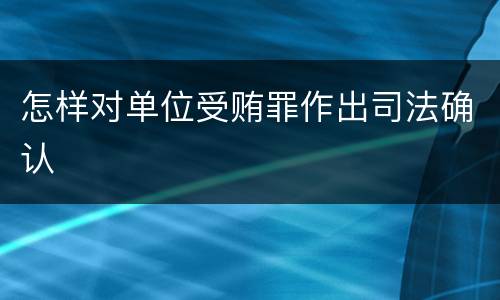 怎样对单位受贿罪作出司法确认