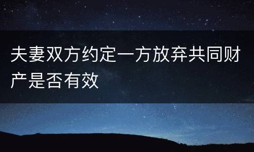 夫妻双方约定一方放弃共同财产是否有效