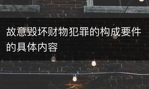 故意毁坏财物犯罪的构成要件的具体内容