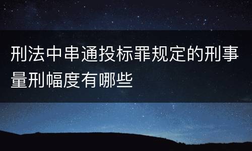 刑法中串通投标罪规定的刑事量刑幅度有哪些