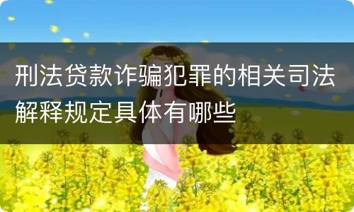 刑法贷款诈骗犯罪的相关司法解释规定具体有哪些