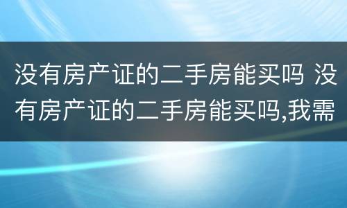 没有房产证的二手房能买吗 没有房产证的二手房能买吗,我需要注意什么