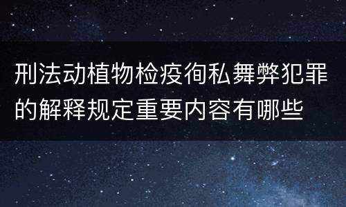 刑法动植物检疫徇私舞弊犯罪的解释规定重要内容有哪些