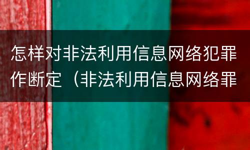 怎样对非法利用信息网络犯罪作断定（非法利用信息网络罪属于什么案件）