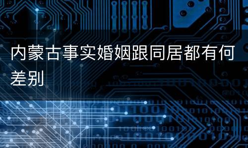 内蒙古事实婚姻跟同居都有何差别