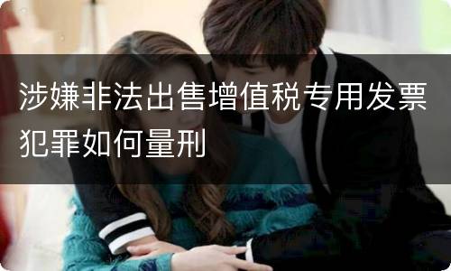 涉嫌非法出售增值税专用发票犯罪如何量刑