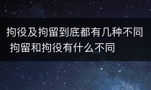 拘役及拘留到底都有几种不同 拘留和拘役有什么不同