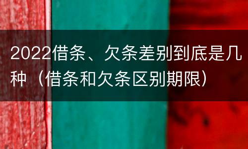 2022借条、欠条差别到底是几种（借条和欠条区别期限）