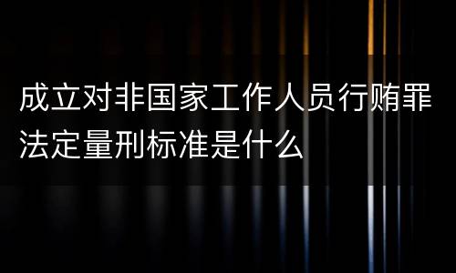 成立对非国家工作人员行贿罪法定量刑标准是什么