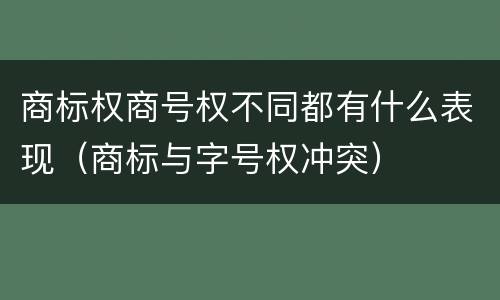 商标权商号权不同都有什么表现（商标与字号权冲突）