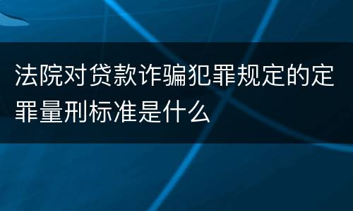 法院对贷款诈骗犯罪规定的定罪量刑标准是什么