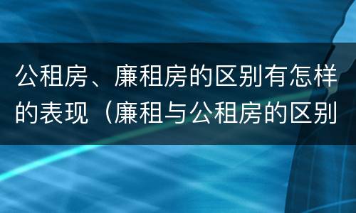 公租房、廉租房的区别有怎样的表现（廉租与公租房的区别）