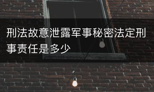 刑法故意泄露军事秘密法定刑事责任是多少