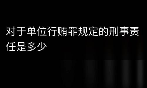 对于单位行贿罪规定的刑事责任是多少