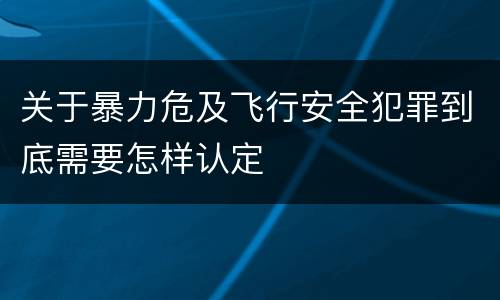 关于暴力危及飞行安全犯罪到底需要怎样认定