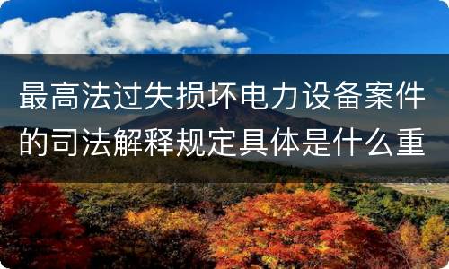 最高法过失损坏电力设备案件的司法解释规定具体是什么重要内容