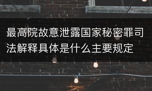 最高院故意泄露国家秘密罪司法解释具体是什么主要规定
