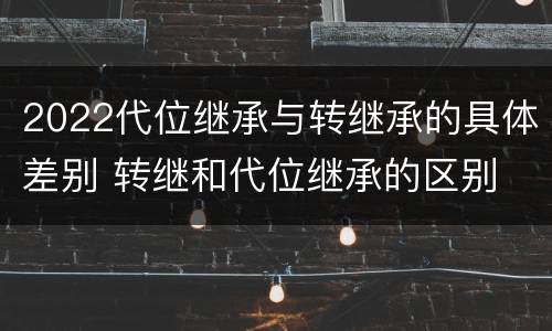 2022代位继承与转继承的具体差别 转继和代位继承的区别
