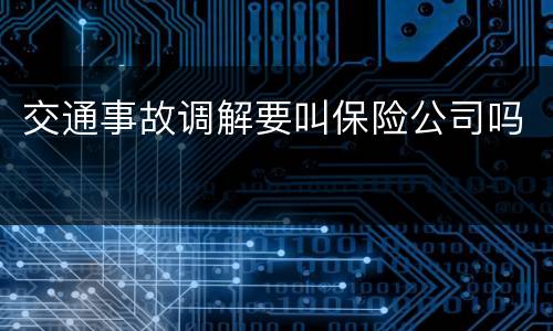 交通事故调解要叫保险公司吗