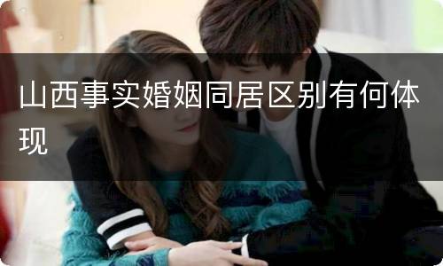 山西事实婚姻同居区别有何体现