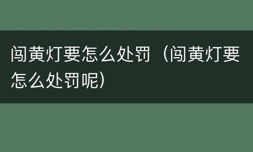 闯黄灯要怎么处罚（闯黄灯要怎么处罚呢）