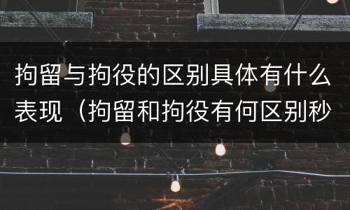 拘留与拘役的区别具体有什么表现（拘留和拘役有何区别秒懂百科）