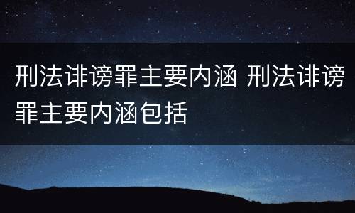 刑法诽谤罪主要内涵 刑法诽谤罪主要内涵包括