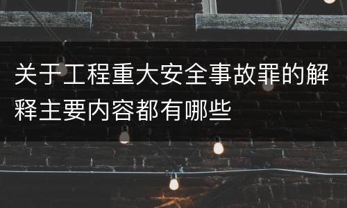 关于工程重大安全事故罪的解释主要内容都有哪些