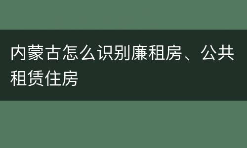 内蒙古怎么识别廉租房、公共租赁住房