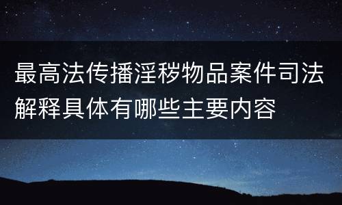 最高法传播淫秽物品案件司法解释具体有哪些主要内容