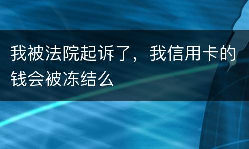 我被法院起诉了，我信用卡的钱会被冻结么