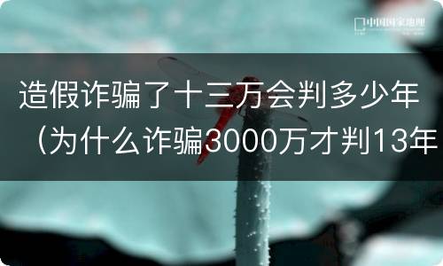 造假诈骗了十三万会判多少年（为什么诈骗3000万才判13年）